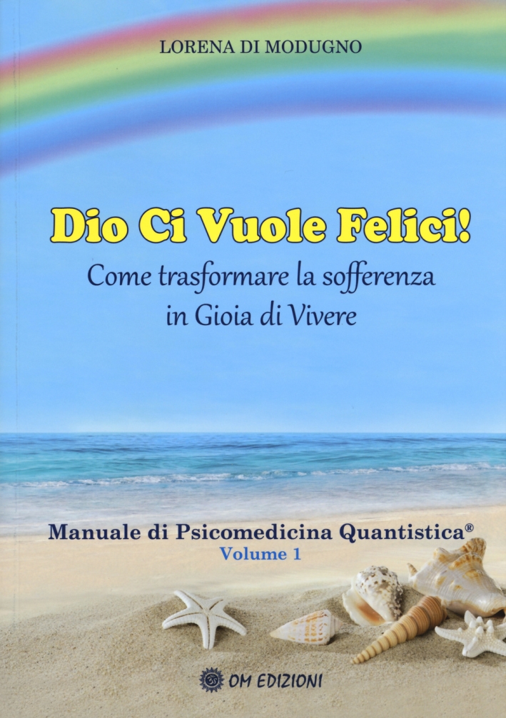 Dio ci vuole felici. Come trasformare la sofferenza in gioia di vivere. Manuale di psicomedicina quantistica. Vol. 1 Dio ci vuole felici. Come trasformare la sofferenza in gioia di vivere. Manuale di psicomedicina quantistica. Vol. 1