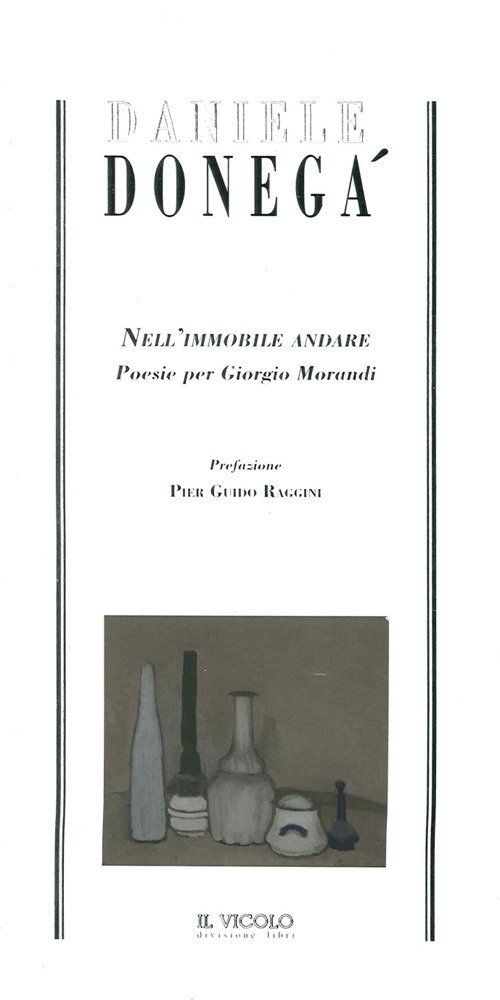 Daniele Donegà. Nell'Immobile Andare. Poesie per Giorgio Morandi Daniele Donegà. Nell'Immobile Andare. Poesie per Giorgio Morandi
