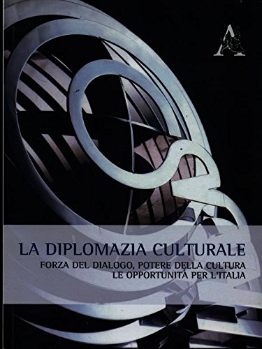 La diplomazia culturale. Forza del dialogo, potere della cultura. Le opportunità per l'Italia La diplomazia culturale. Forza del dialogo, potere della cultura. Le opportunità per l'Italia