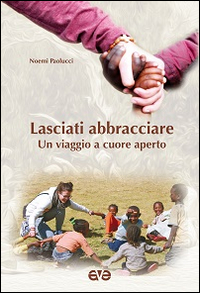 Lasciati abbracciare. Un viaggio a cuore aperto Lasciati abbracciare. Un viaggio a cuore aperto