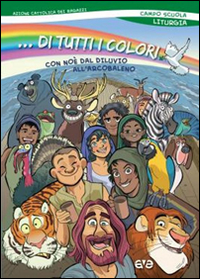 ...Di tutti i colori! Con Noè dal diluvio arcobaleno. Liturgia del campo scuola 2015 ...Di tutti i colori! Con Noè dal diluvio arcobaleno. Liturgia del campo scuola 2015