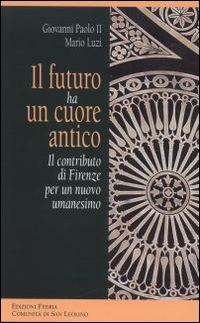 Il futuro ha un cuore antico. Il contributo di Firenze per un nuovo umanesimo Il futuro ha un cuore antico. Il contributo di Firenze per un nuovo umanesimo