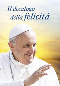 Il decalogo della felicità. Dieci consigli per una vita serena Il decalogo della felicità. Dieci consigli per una vita serena