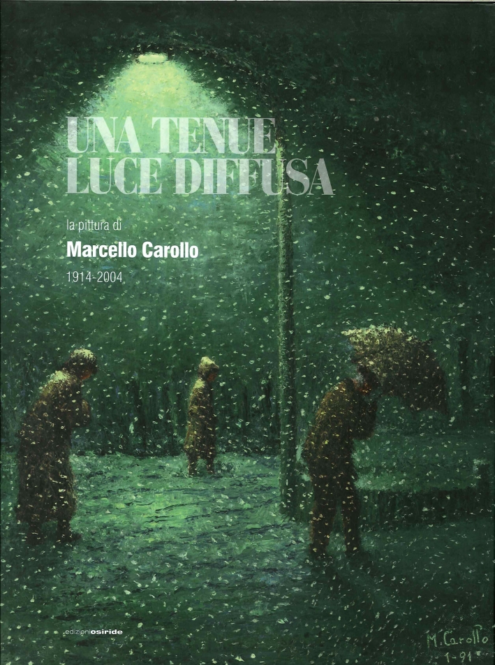 Una Tenue Luce Diffusa. La Pittura di Marcello Carollo 1914-2004 Una Tenue Luce Diffusa. La Pittura di Marcello Carollo 1914-2004