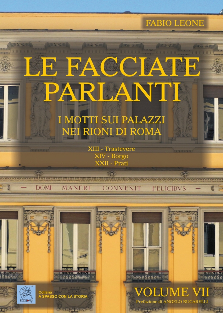Le Facciate Parlanti. Vol. 7: i Motti sui Palazzi nei Rioni di Roma Le Facciate Parlanti. Vol. 7: i Motti sui Palazzi nei Rioni di Roma