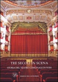 Tre secoli in scena. Storia del Teatro Comunale di Todi Tre secoli in scena. Storia del Teatro Comunale di Todi