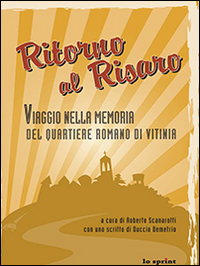 Ritorno al Risaro. Viaggio nella memoria del quartiere romano di Vitinia Ritorno al Risaro. Viaggio nella memoria del quartiere romano di Vitinia