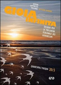 Gioia Infinita. Sussidio per la Preghiera Personale dei Giovanissimi, nel Tempo di Quaresima e Pasqua 2015