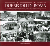 Due Secoli di Roma. La Storia della Capitale per Immagini. Cronaca, Politica, Cultura dall'Ottocento ai Giorni Nostri. Two Centuries of Rome. Zwei Jahrhunderte Von Rom, Deux Siècles De Rome