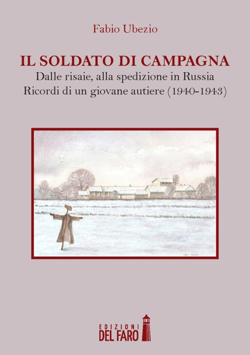 Il soldato di campagna. Dalle risaie, alla spedizione in Russia. Ricordi di un giovane autiere (1940-1943) Il soldato di campagna. Dalle risaie, alla spedizione in Russia. Ricordi di un giovane autiere (1940-1943)