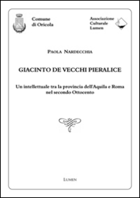 Giacinto De Vecchi Pieralice. Un Intellettuale tra la Provincia dell'Aquila e Roma nel Secondo Ottocento Giacinto De Vecchi Pieralice. Un Intellettuale tra la Provincia dell'Aquila e Roma nel Secondo Ottocento