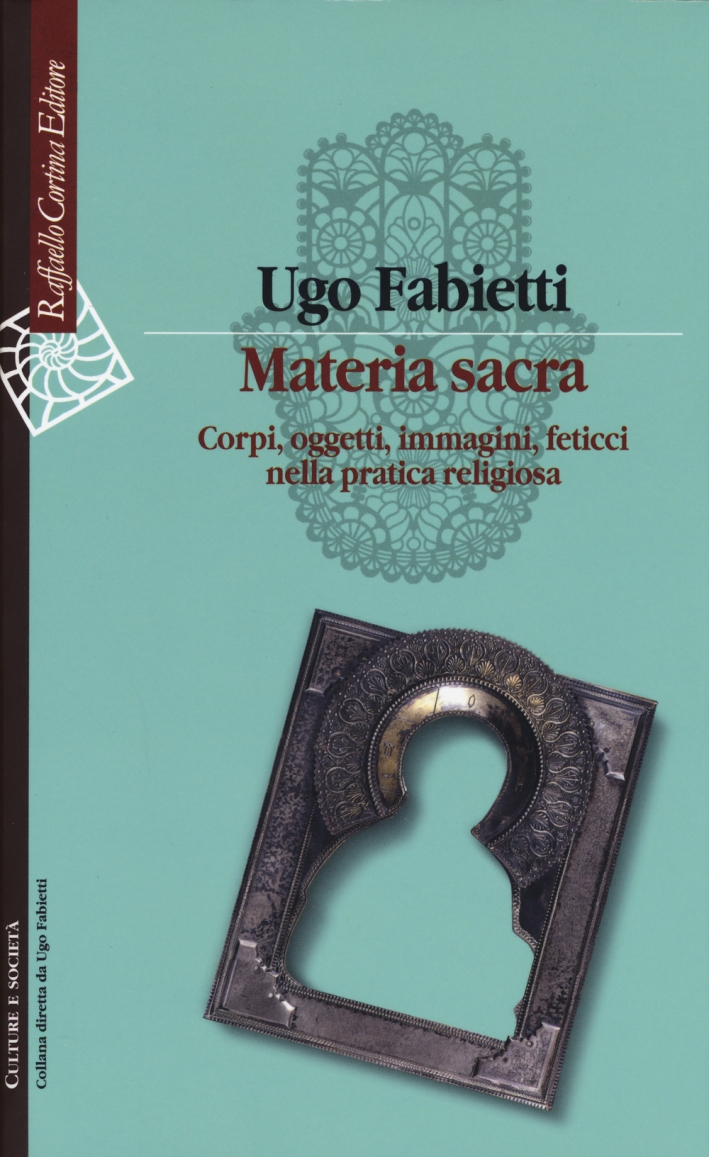Materia sacra. Corpi, oggetti, immagini, feticci nella pratica religiosa Materia sacra. Corpi, oggetti, immagini, feticci nella pratica religiosa