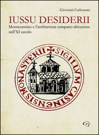 Iussu Desiderii. Montecassino e l'Architettura Campano-Abruzzese Iussu Desiderii. Montecassino e l'Architettura Campano-Abruzzese