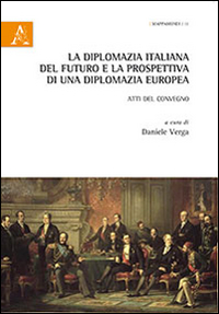 La diplomazia italiana del futuro e la prospettiva di una diplomazia futura. Atti del Convegno La diplomazia italiana del futuro e la prospettiva di una diplomazia futura. Atti del Convegno