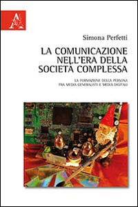 La comunicazione nell'era della società complessa. La formazione della persona fra media generalisti e media digital La comunicazione nell'era della società complessa. La formazione della persona fra media generalisti e media digital