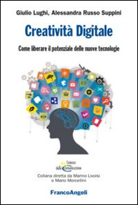 Creatività digitale. Come liberare il potenziale delle nuove tecnologie Creatività digitale. Come liberare il potenziale delle nuove tecnologie