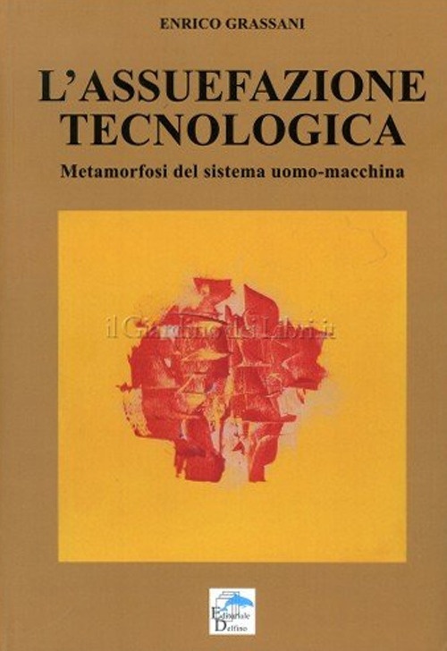 L'assuefazione tecnologica. Metamorfosi del sistema uomo macchina L'assuefazione tecnologica. Metamorfosi del sistema uomo macchina