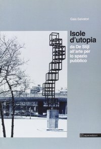 Isole d'utopia. Da De Stijl all'arte per lo spazio pubblico