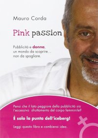 Pink passion. Pubblicità e donna, un mondo da scoprire... non da spogliare