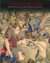 Il Principe dei sogni. Giuseppe negli arazzi medicei di Pontormo e Bronzino