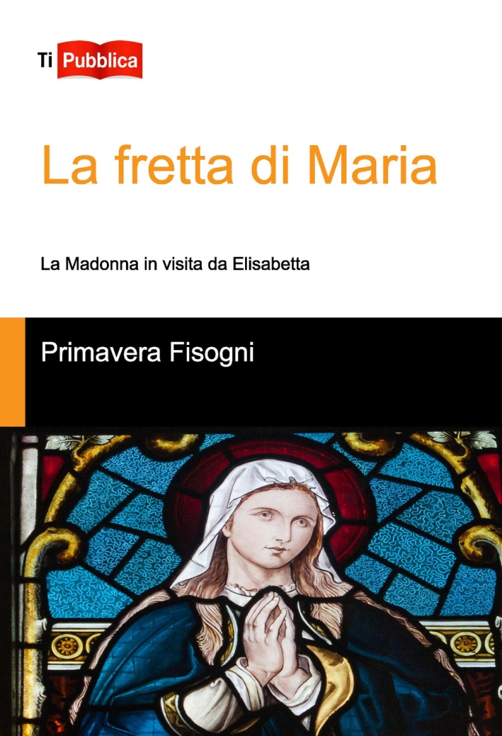 La fretta di Maria. La Madonna in visita da Elisabetta La fretta di Maria. La Madonna in visita da Elisabetta