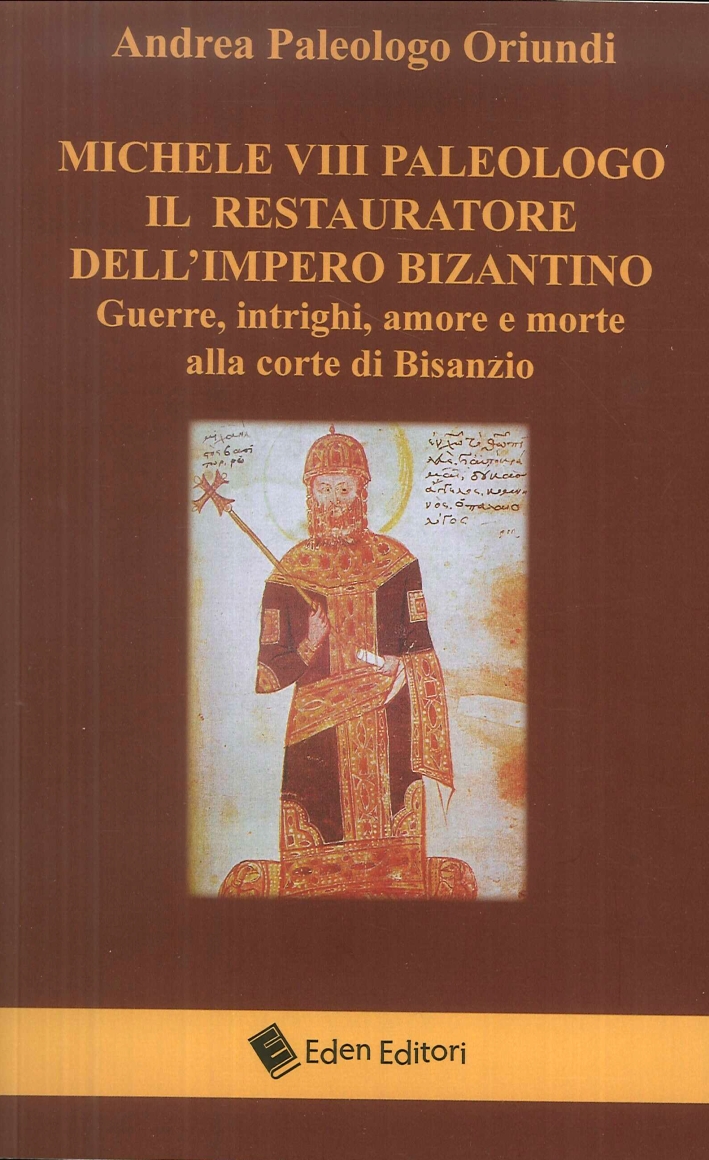 Michele VIII Paleologo. Il restauratore dell'impero bizantino. Guerre, intrighi, amore e morte alla corte di Bisanzio Michele VIII Paleologo. Il restauratore dell'impero bizantino. Guerre, intrighi, amore e morte alla corte di Bisanzio