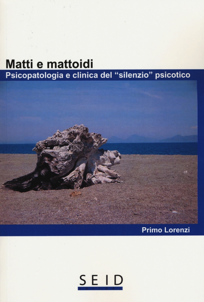 Matti e mattoidi. Psicopatologia e clinica del Matti e mattoidi. Psicopatologia e clinica del