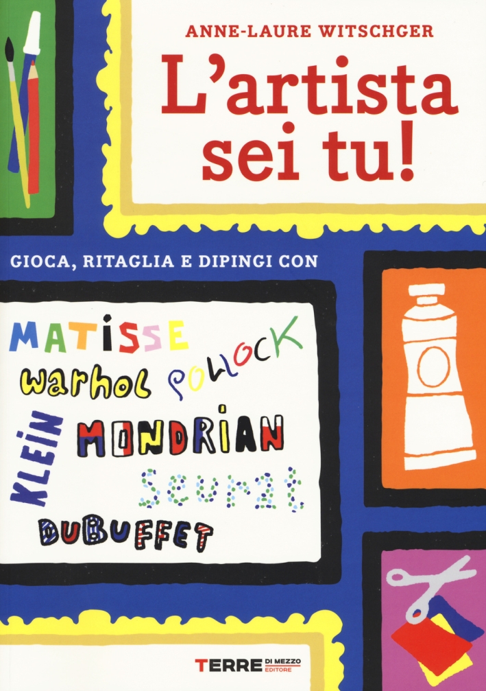 L'artista sei tu! Gioca, ritaglia e dipingi con Seurat, Matisse, Mondrian, Klein, Warhol, Pollock, Dubuffet L'artista sei tu! Gioca, ritaglia e dipingi con Seurat, Matisse, Mondrian, Klein, Warhol, Pollock, Dubuffet