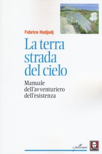 La terra strada del cielo. Manuale dell'avventuriero dell'esistenza