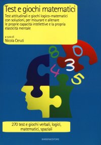 Test e giochi matematici. Test attitudinali e giochi logico-matematici con soluzioni, per misurare e allenare le proprie capacità intellettive