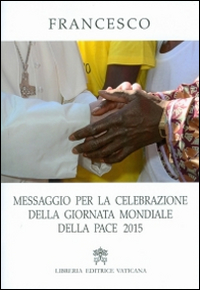 Messaggio per la celebrazione della Giornata Mondiale della Pace 2015 Messaggio per la celebrazione della Giornata Mondiale della Pace 2015
