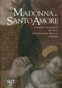 La Madonna del Santo Amore. Restaurata e Riconsegnata alla Chiesa di Nostra Signora dei Servi a Genova