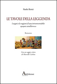 Le Tavole delle Leggenda. I Sogni e le Ragioni d'Una Intramontabile Epopea Cavalleresca Le Tavole delle Leggenda. I Sogni e le Ragioni d'Una Intramontabile Epopea Cavalleresca