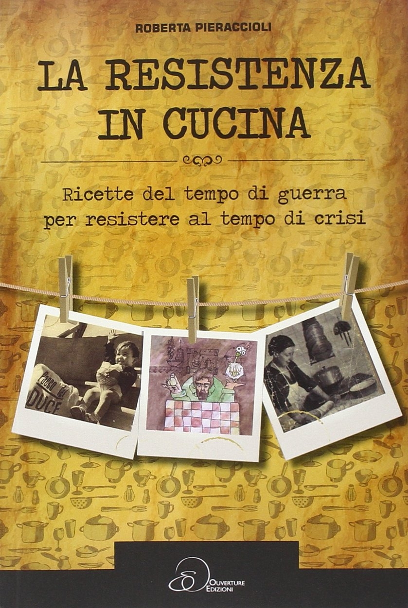 La resistenza in cucina. Ricette del tempo di guerra per resistere in tempo di crisi La resistenza in cucina. Ricette del tempo di guerra per resistere in tempo di crisi