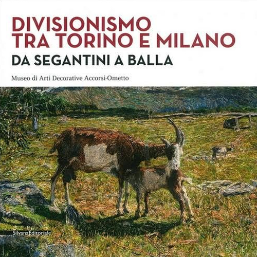 Divisionismo tra Torino e Milano. Da Segantini a Balla. Museo di Arti Decorative Accorsi-Ometto Divisionismo tra Torino e Milano. Da Segantini a Balla. Museo di Arti Decorative Accorsi-Ometto