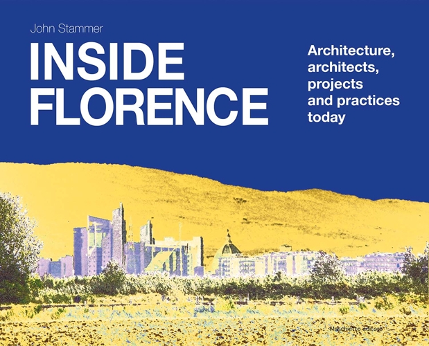 Inside Florence. Architecture, Architects, Projects and Pratices Today Inside Florence. Architecture, Architects, Projects and Pratices Today