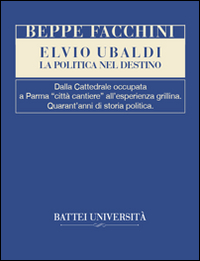 Elvio Ubaldi. La politica nel destino. Dalla cattedrale occupata a Parma Elvio Ubaldi. La politica nel destino. Dalla cattedrale occupata a Parma