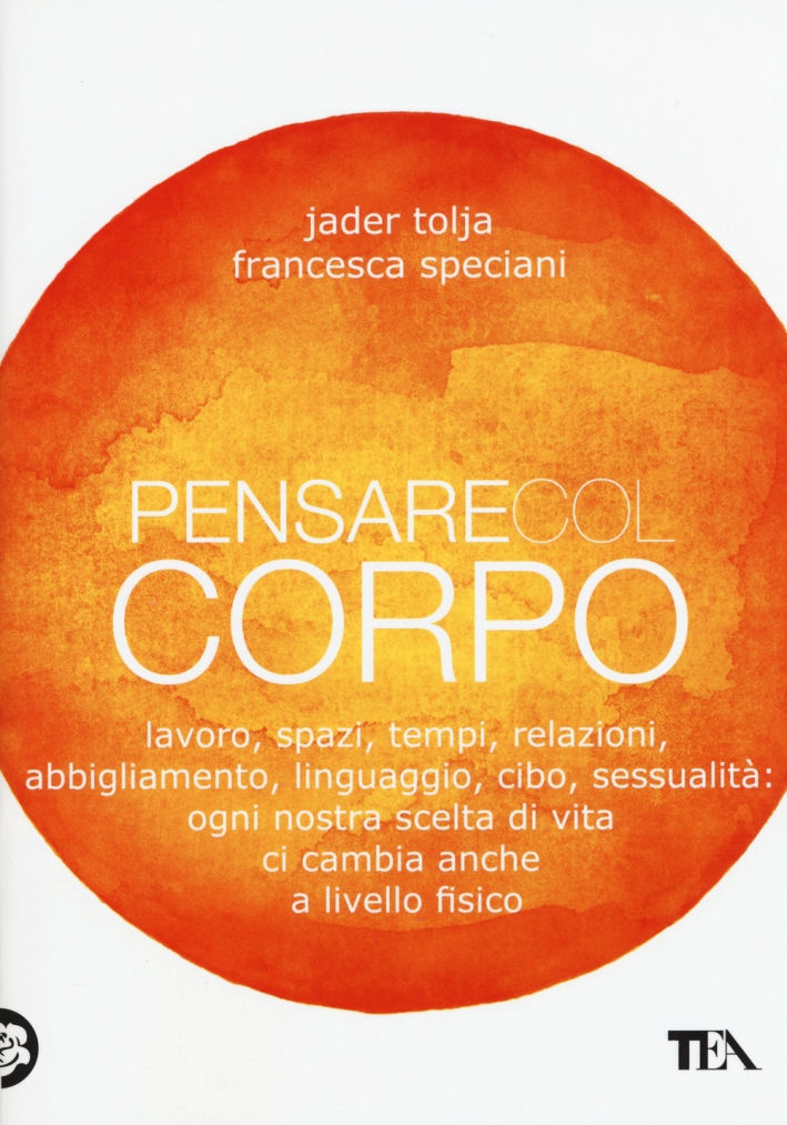 Pensare col corpo. Lavoro, spazi, tempi, relazioni, abbigliamento, linguaggio, cibo, sessualità: ogni nostra scelta di vita ci cambia anche a livello fisico Pensare col corpo. Lavoro, spazi, tempi, relazioni, abbigliamento, linguaggio, cibo, sessualità: ogni nostra scelta di vita ci cambia anche a livello fisico