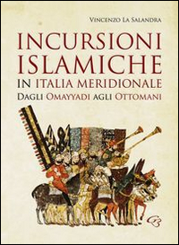 Incursioni islamiche in Italia Meridionale. Dagli Omayyadi agli ottomani Incursioni islamiche in Italia Meridionale. Dagli Omayyadi agli ottomani