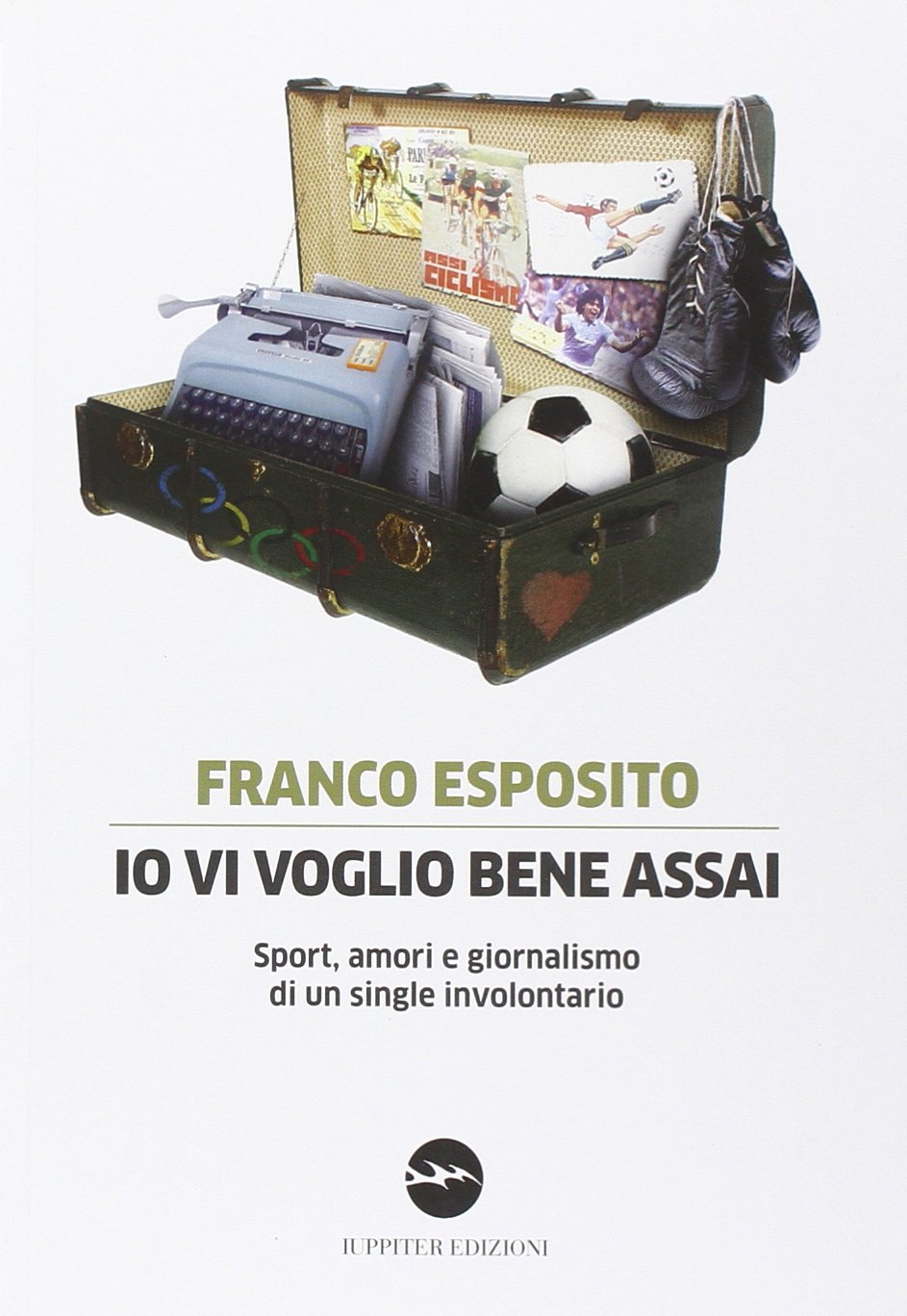 Io vi voglio bene assai. Sport, amori e giornalismo di un single involontario Io vi voglio bene assai. Sport, amori e giornalismo di un single involontario