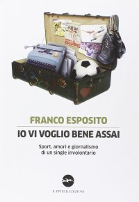 Io vi voglio bene assai. Sport, amori e giornalismo di un single involontario