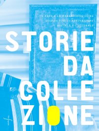 Storie Da Collezione. L'Arte e la Narrazione Come Dispositivi di Attivazione Sociale e Culturale