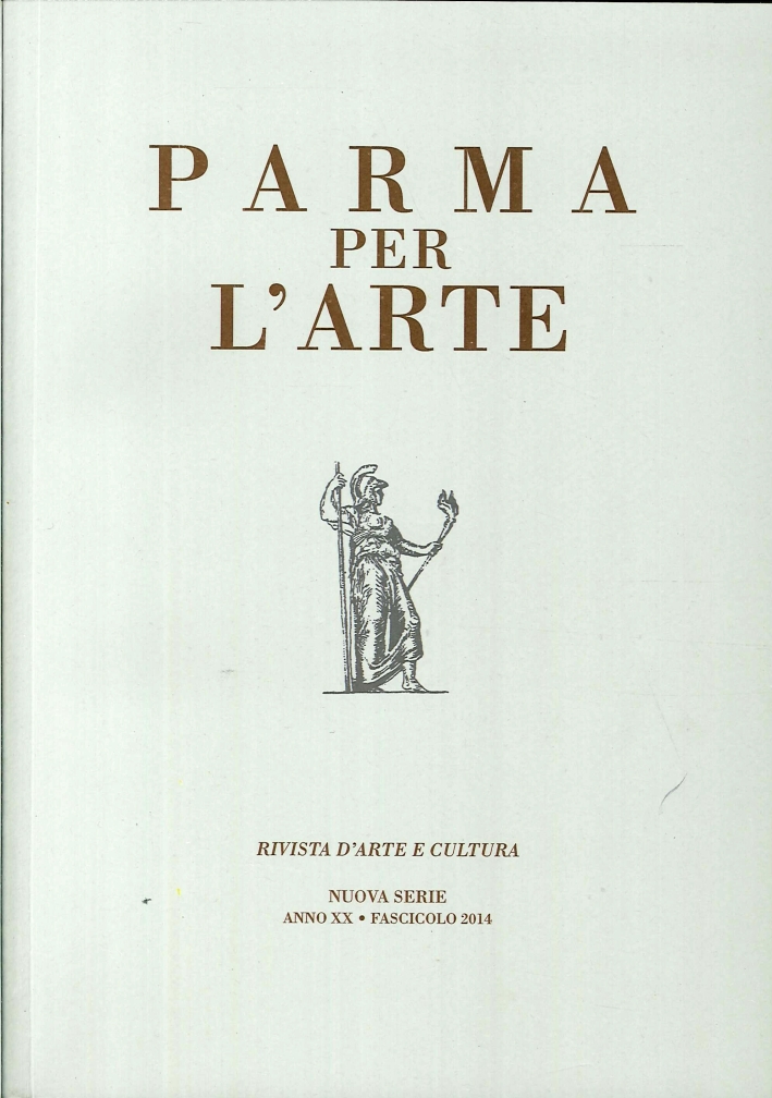 Parma per l'Arte. Rivista d'Arte e Cultura. Nuova Serie. Anno XX - Fascicolo 2014 Parma per l'Arte. Rivista d'Arte e Cultura. Nuova Serie. Anno XX - Fascicolo 2014