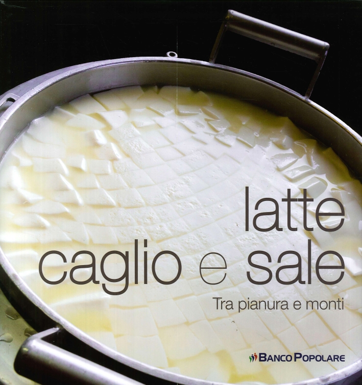 Latte caglio e sale. Tra pianura e monti Latte caglio e sale. Tra pianura e monti