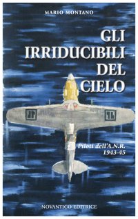 Gli irridicibili del cielo. Piloti dell'A.N.R. 1943-45
