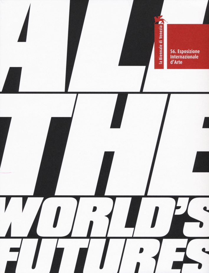 La Biennale di Venezia. 56° Esposizione Internazionale d'Arte di Venezia. All the World's Futures La Biennale di Venezia. 56° Esposizione Internazionale d'Arte di Venezia. All the World's Futures