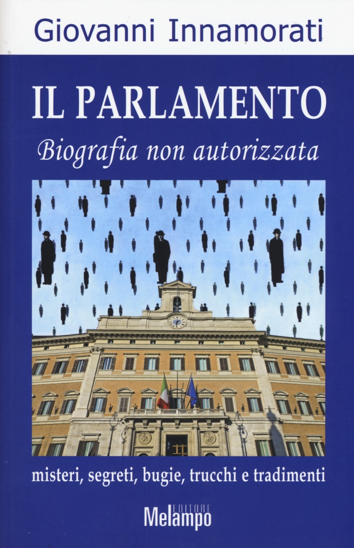 Il parlamento. Biografia non autorizzata. Misteri, segreti, bugie, trucchi e tradimenti Il parlamento. Biografia non autorizzata. Misteri, segreti, bugie, trucchi e tradimenti
