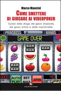 Come smettere di giocare ai videopoker. Curarsi dalla droga del gioco d'azzardo, dal gioco online e dalle macchinette Come smettere di giocare ai videopoker. Curarsi dalla droga del gioco d'azzardo, dal gioco online e dalle macchinette