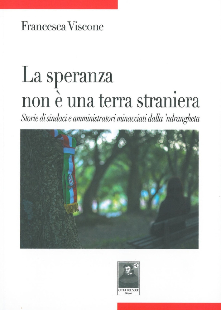 La speranza non è una terra straniera. Storie di sindaci e amministratori minacciati dalla 'ndrangheta. La speranza non è una terra straniera. Storie di sindaci e amministratori minacciati dalla 'ndrangheta.