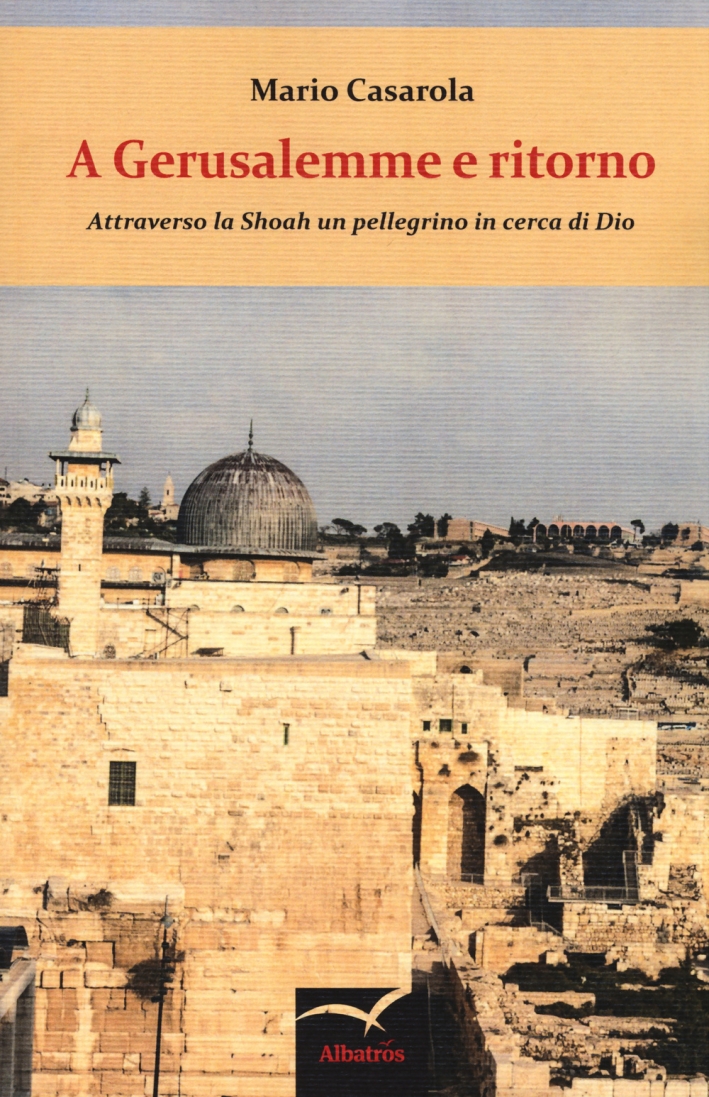 A Gerusalemme e ritorno. Attraverso la shoah un pellegrino in cerca di Dio A Gerusalemme e ritorno. Attraverso la shoah un pellegrino in cerca di Dio